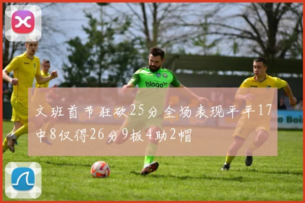 文班首节狂砍25分全场表现平平17中8仅得26分9板4助2帽