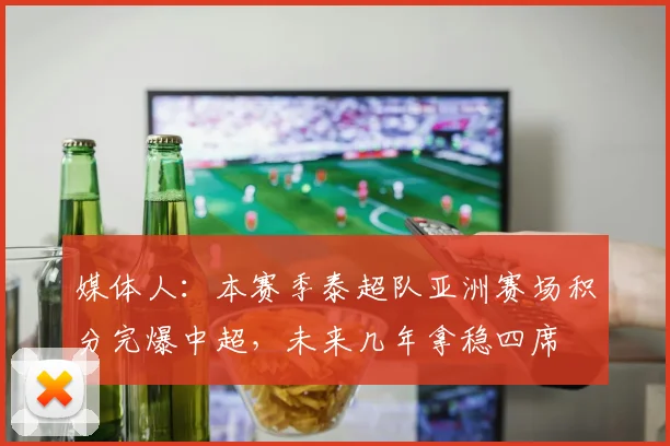 媒体人：本赛季泰超队亚洲赛场积分完爆中超，未来几年拿稳四席