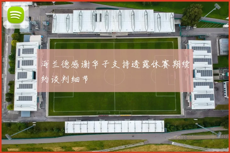 海兰德感谢华子支持透露休赛期续约谈判细节