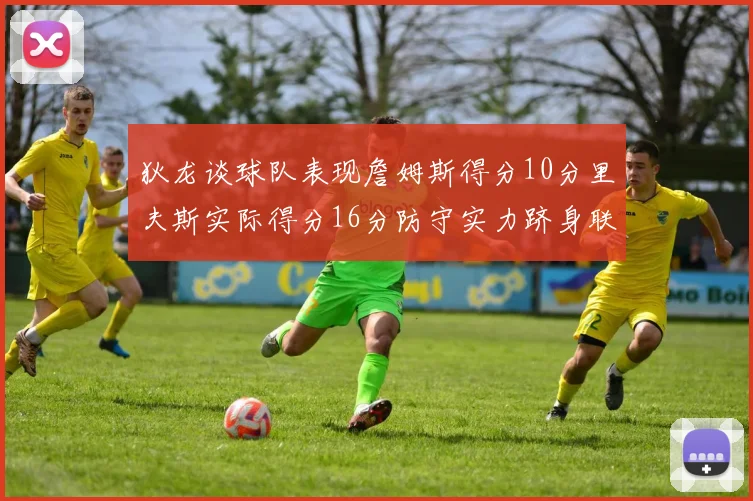狄龙谈球队表现詹姆斯得分10分里夫斯实际得分16分防守实力跻身联盟前五