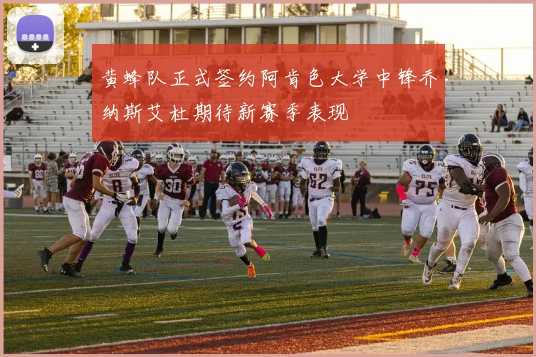 黄蜂队正式签约阿肯色大学中锋乔纳斯艾杜期待新赛季表现