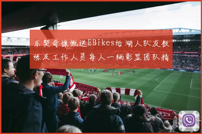 东契奇慷慨送EBikes给湖人队友教练及工作人员每人一辆彰显团队精神
