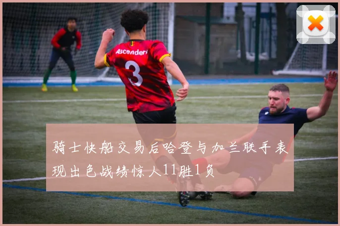 骑士快船交易后哈登与加兰联手表现出色战绩惊人11胜1负