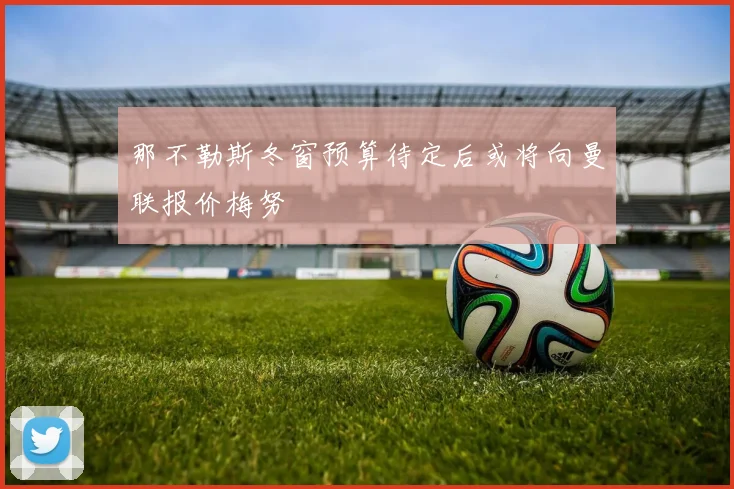 那不勒斯冬窗预算待定后或将向曼联报价梅努