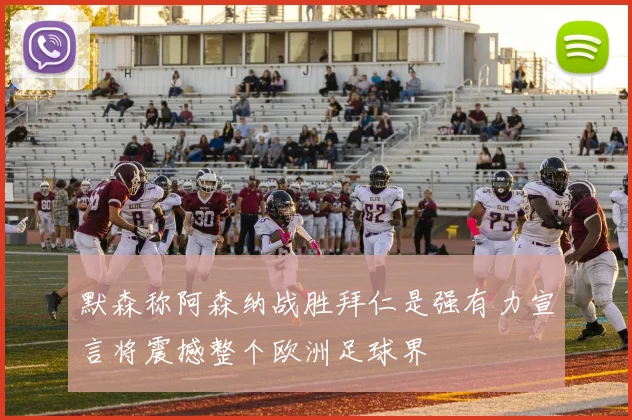 默森称阿森纳战胜拜仁是强有力宣言将震撼整个欧洲足球界