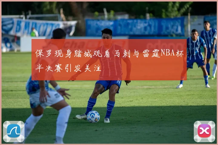 保罗现身赌城观看马刺与雷霆NBA杯半决赛引发关注