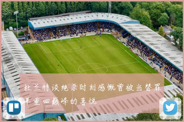 杜兰特谈绝杀时刻感慨曾被当替罪羊重回巅峰的喜悦