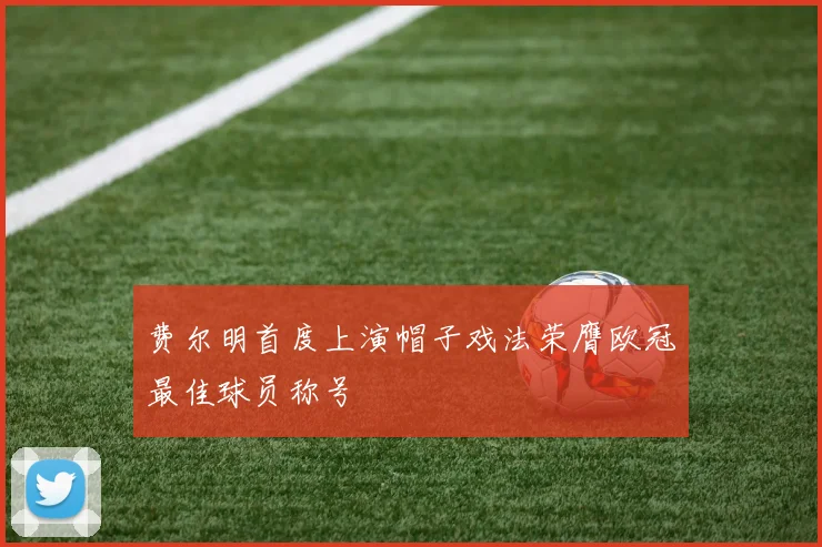 费尔明首度上演帽子戏法荣膺欧冠最佳球员称号