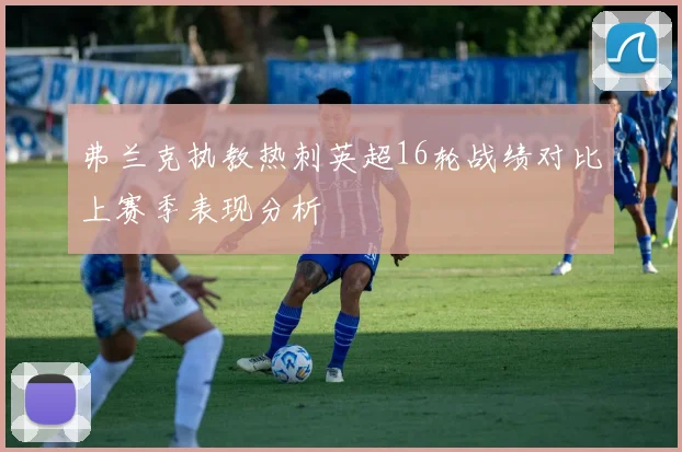 弗兰克执教热刺英超16轮战绩对比上赛季表现分析