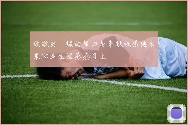 致敬史堉铖的努力与奉献祝愿他未来职业生涯蒸蒸日上