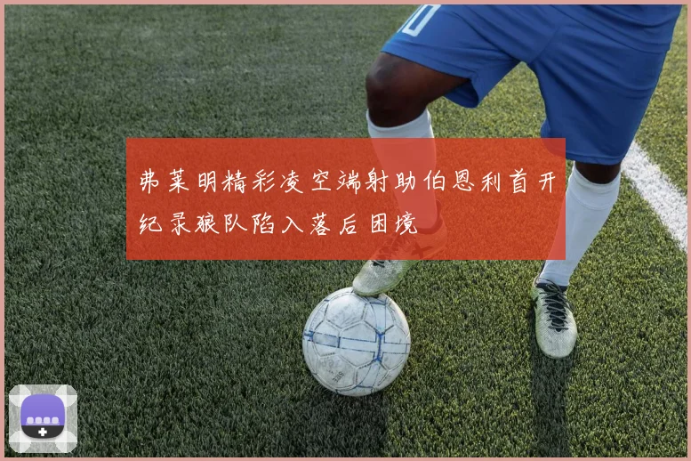 弗莱明精彩凌空端射助伯恩利首开纪录狼队陷入落后困境