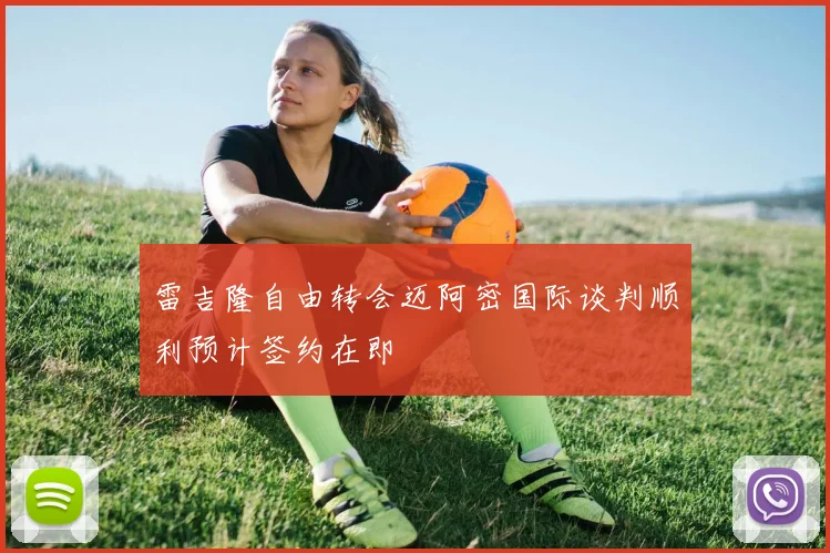 雷吉隆自由转会迈阿密国际谈判顺利预计签约在即