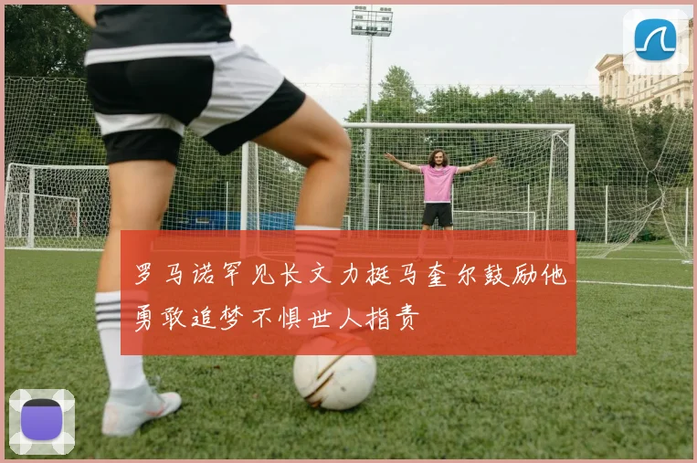 罗马诺罕见长文力挺马奎尔鼓励他勇敢追梦不惧世人指责