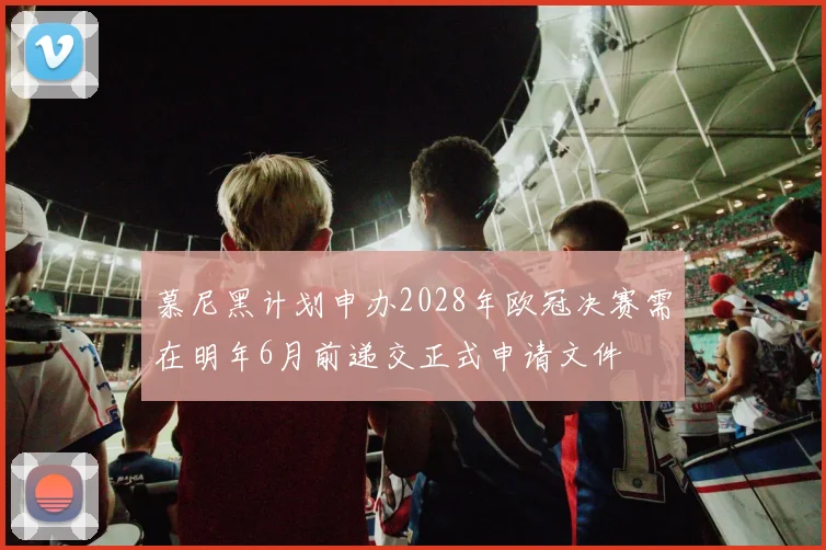 慕尼黑计划申办2028年欧冠决赛需在明年6月前递交正式申请文件